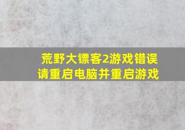 荒野大镖客2游戏错误 请重启电脑并重启游戏